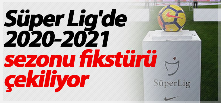 Süper Lig’de 2020-2021 sezonu fikstürü çekiliyor