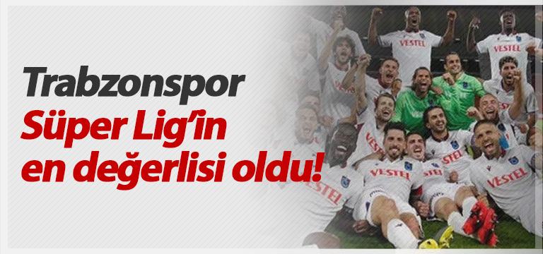 Trabzonspor Süper Lig’in en değerlisi oldu!