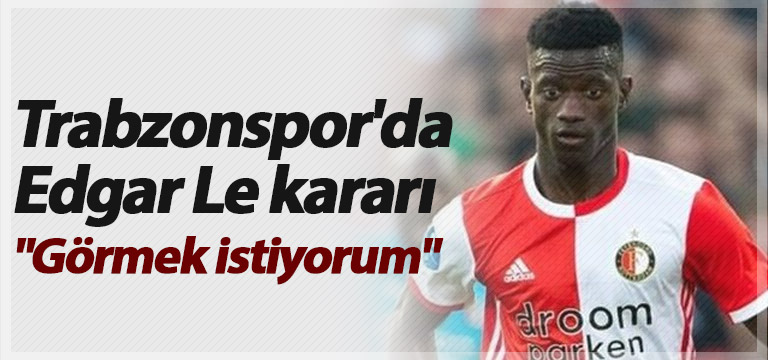 Trabzonspor’da Edgar Le kararı: “Görmek istiyorum”