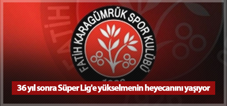 36 yıl sonra Süper Lig’e yükselmenin heyecanını yaşıyor