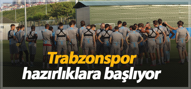 Trabzonspor hazırlıklara başlıyor