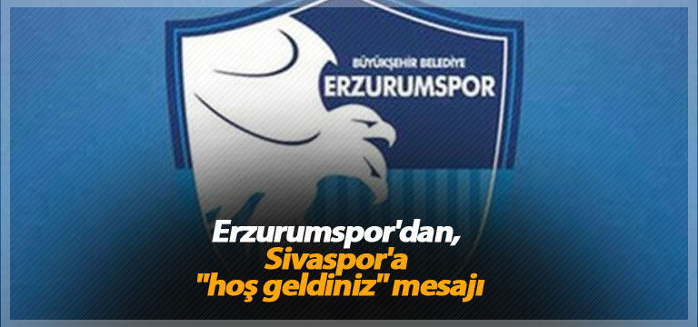 Erzurumspor’dan, Sivaspor’a “hoş geldiniz” mesajı
