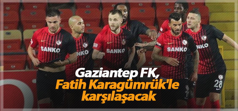 Gaziantep FK, Fatih Karagümrük’le karşılaşacak
