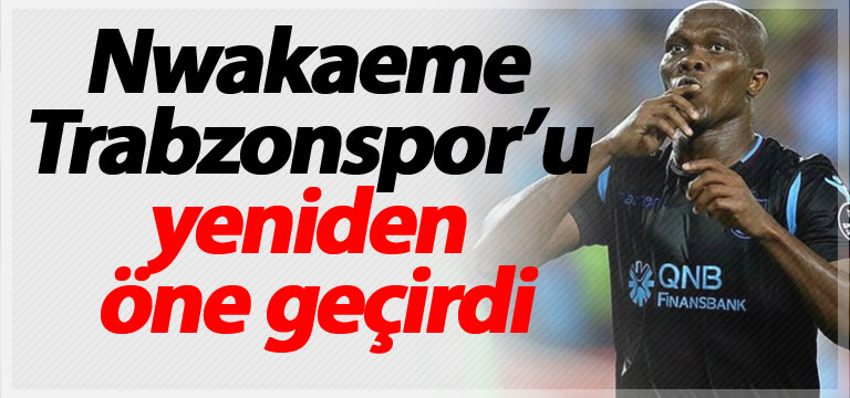 Nwakaeme Trabzonspor’u yeniden öne geçirdi