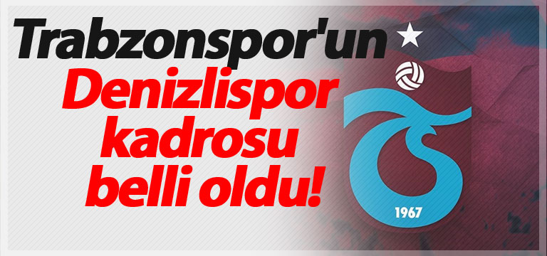 Trabzonspor’un Denizlispor kadrosu belli oldu!