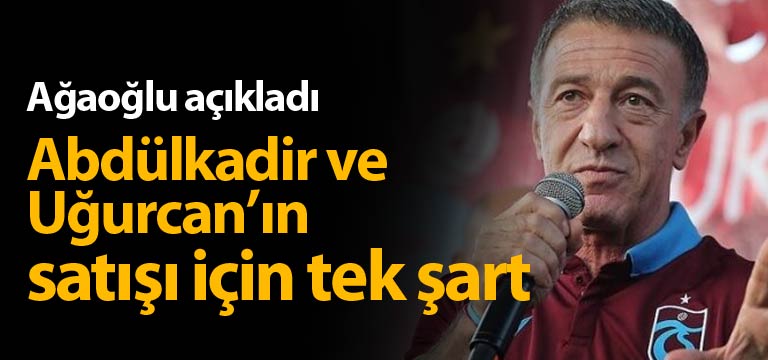 Ahmet Ağaoğlu açıkladı: Abdülkadir ve Uğurcan şartı