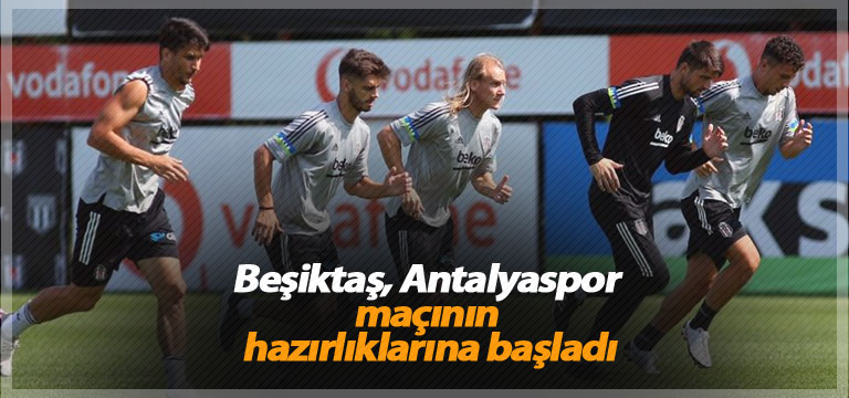 Beşiktaş, Antalyaspor maçının hazırlıklarına başladı