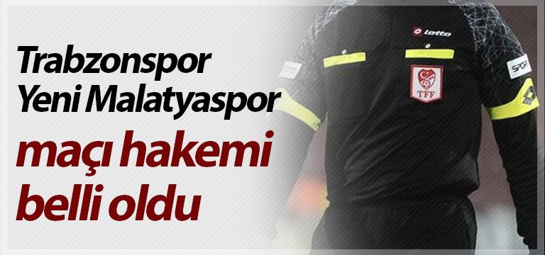 Trabzonspor Yeni Malatyaspor maçını kim yönetecek? İşte o hakem