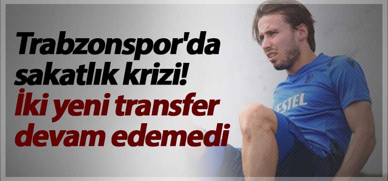 Trabzonspor’da sakatlık krizi! İki yeni transfer devam edemedi