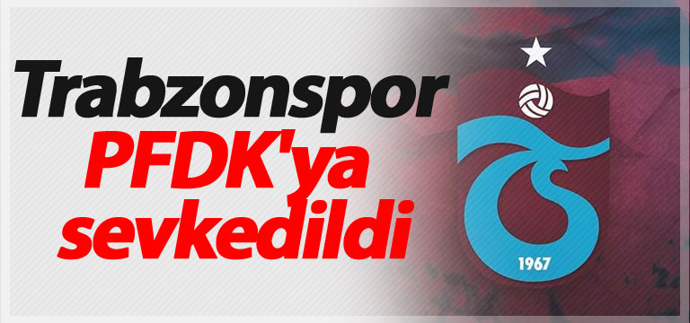 Trabzonspor PFDK’ya sevkedildi