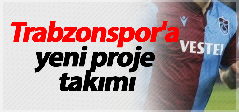 Trabzonspor’a yeni proje takımı