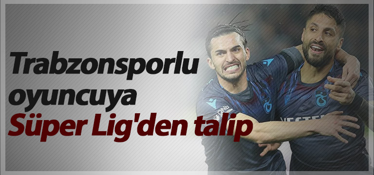 Trabzonsporlu oyuncuya Süper Lig’den talip