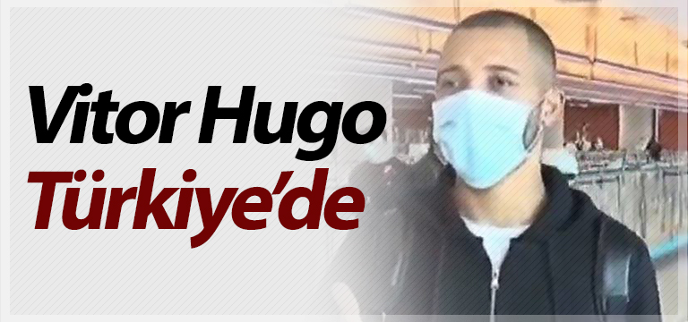 Vitor Hugo Türkiye’ye geldi