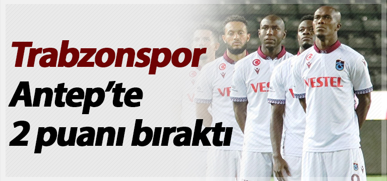 Trabzonspor Antep’te 2 puanı bıraktı