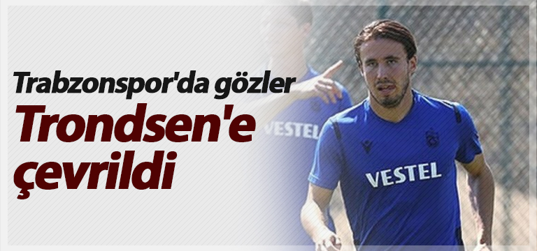 Trabzonspor’da gözler Trondsen’e çevrildi
