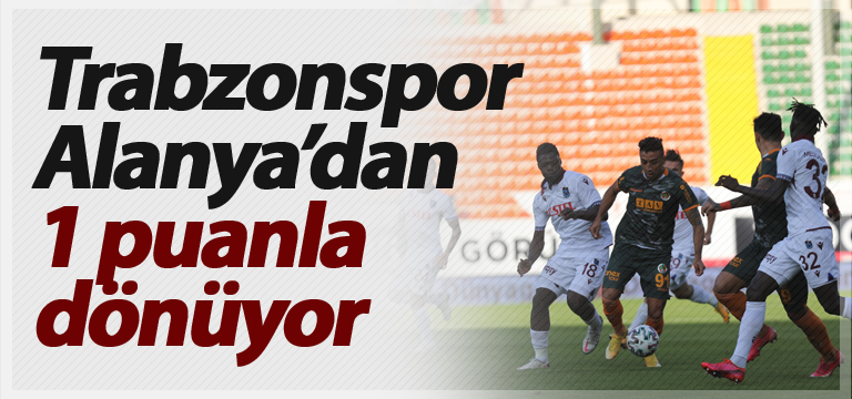 Trabzonspor Alanya’dan 1 puanla dönüyor